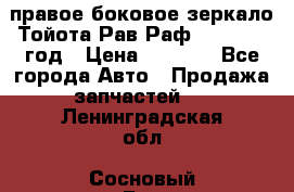 правое боковое зеркало Тойота Рав Раф 2013-2017 год › Цена ­ 7 000 - Все города Авто » Продажа запчастей   . Ленинградская обл.,Сосновый Бор г.